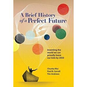 A Brief History of a Perfect Future: Inventing the World We Can Proudly Leave Our Kids by 2050, Hardcover - Chunka Mui imagine