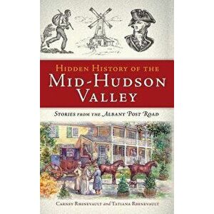 Hidden History of the Mid-Hudson Valley: Stories from the Albany Post Road, Hardcover - Carney Rhinevault imagine