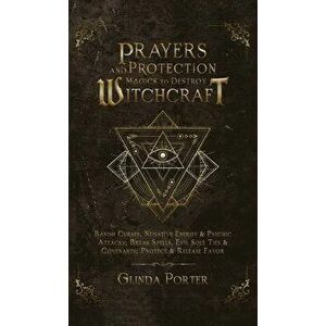 Prayers and Protection Magick to Destroy Witchcraft: Banish Curses, Negative Energy & Psychic Attacks; Break Spells, Evil Soul Ties & Covenants; Prote imagine
