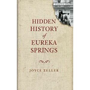 Hidden History of Eureka Springs, Hardcover - Joyce Zeller imagine