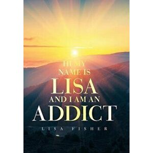 Hi My Name Is Lisa and I Am an Addict, Hardcover - Lisa Fisher imagine