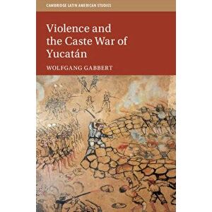Violence and the Caste War of Yucatán, Paperback - Wolfgang Gabbert imagine
