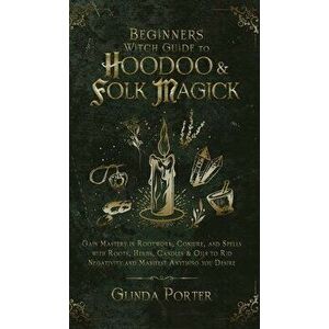 Beginner's Witch Guide to Hoodoo & Folk Magick: Gain Mastery in Rootwork, Conjure, and Spells with Roots, Herbs, Candles & Oils to Rid Negativity and imagine