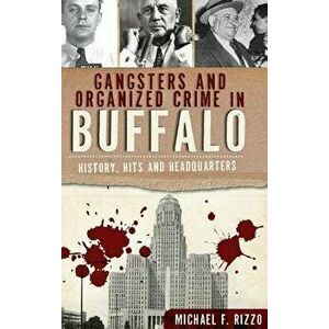 Gangsters and Organized Crime in Buffalo: History, Hits and Headquarters, Hardcover - Michael Rizzo imagine