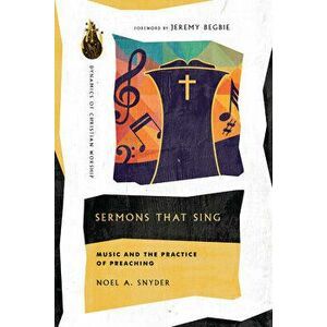 Sermons That Sing: Music and the Practice of Preaching, Paperback - Noel A. Snyder imagine