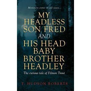 My Headless Son Fred and His Head Baby Brother Headley, Hardcover - T. Hudson Roberts imagine