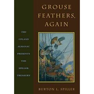 Grouse Feathers, Again: The Upland Almanac Presents the Spiller Treasury, Paperback - Burton L. Spiller imagine