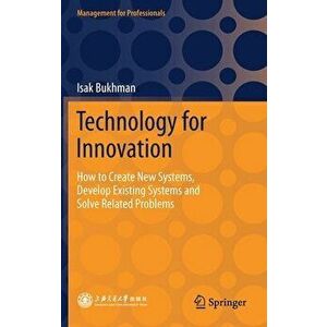 Technology for Innovation: How to Create New Systems, Develop Existing Systems and Solve Related Problems, Hardcover - Isak Bukhman imagine