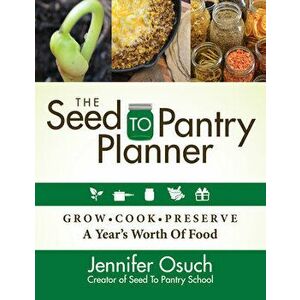 The Seed to Pantry Planner: Grow, Cook & Preserve a Year's Worth of Food, Paperback - Jennifer Osuch imagine