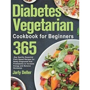 Diabetes Vegetarian Cookbook for Beginners: 365-Day Healthy Essential Plant Based Recipes for Newly Diagnosed and Prediabetes to Increase Energy and B imagine