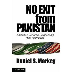 No Exit from Pakistan: America's Tortured Relationship with Islamabad, Paperback - Daniel Markey imagine