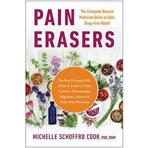 Pain Erasers: The Complete Natural Medicine Guide to Safe, Drug-Free Relief, Paperback - Michelle Schoffro Cook imagine