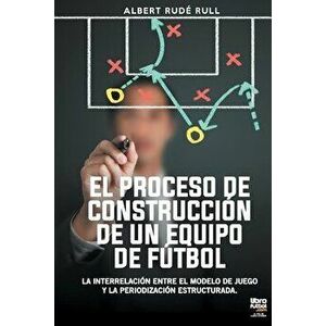 El Proceso de Construcción de Un Equipo de Fútbol, Paperback - Albert Rudé Rull imagine