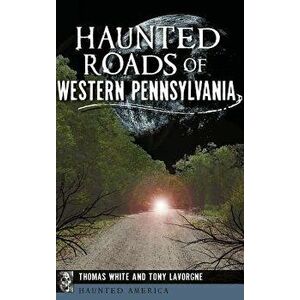 Haunted Roads of Western Pennsylvania, Hardcover - Thomas White imagine