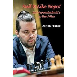 Nail It Like Nepo!: Ian Nepomniachtchi's 30 Best Wins, Paperback - Zenon Franco imagine