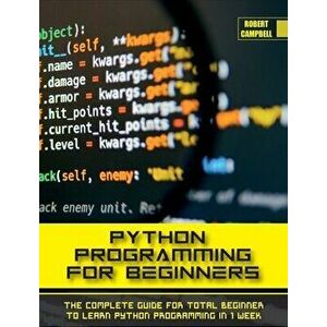 Python Programming for Beginners: The Complete Guide for Total Beginner to Learn Python Programming in 1 week., Hardcover - Robert Campbell imagine
