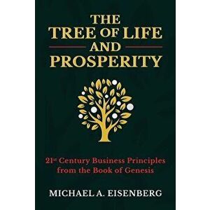 The Tree of Life and Prosperity: 21st Century Business Principles from the Book of Genesis, Hardcover - Michael A. Eisenberg imagine