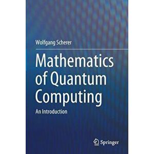 Mathematics of Quantum Computing: An Introduction, Paperback - Wolfgang Scherer imagine