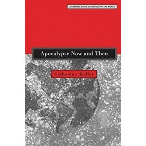 Apocalypse Now and Then: A Feminist Guide to the End of the World, Paperback - Catherine Keller imagine