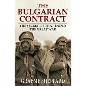 The Bulgarian Contract: The Secret Lie That Ended the Great War, Paperback - Graeme Sheppard imagine