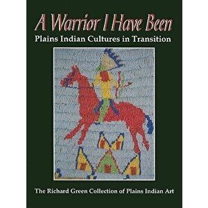 A Warrior I Have Been: Plains Indian Cultures in Transition, Paperback - Richard Green imagine