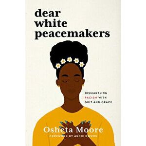 Dear White Peacemakers: Dismantling Racism with Grit and Grace, Hardcover - Osheta Moore imagine