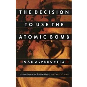 The Decision to Use the Atomic Bomb, Paperback - Gar Alperovitz imagine