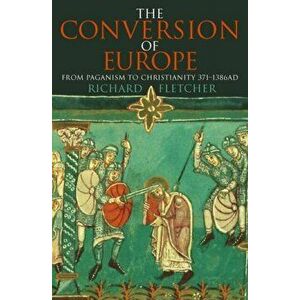 The Conversion of Europe, Paperback - Richard Fletcher imagine