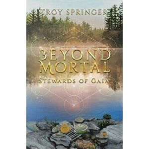 Beyond Mortal: Stewards of Gaia, Paperback - Troy Springer imagine