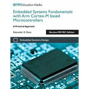 Embedded Systems Fundamentals with Arm Cortex-M based Microcontrollers: A Practical Approach Nucleo-F091RC Edition - Alexander G. Dean imagine