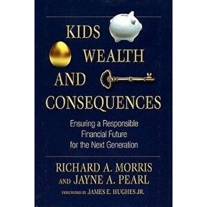Kids, Wealth, and Consequences: Ensuring a Responsible Financial Future for the Next Generation, Hardcover - Richard a. Morris imagine