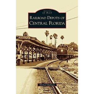 Railroad Depots of Central Florida, Hardcover - Michael Mulligan imagine