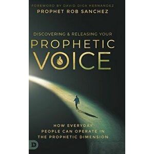 Discovering and Releasing Your Prophetic Voice: How Everyday People Can Operate in the Prophetic Dimension, Hardcover - Prophet Rob Sanchez imagine