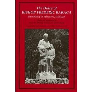 The Diary of Bishop Frederic Baraga: First Bishop of Marquette, Michigan (Revised), Paperback - Joseph Gregorich imagine