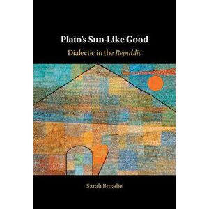 Plato's Sun-Like Good: Dialectic in the Republic, Hardcover - Sarah Broadie imagine