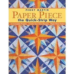 Paper Piece the Quick-Strip Way: 12 Complete Projects, Create Your Own Designs, Paper Piece Faster! [with Patterns] [With Patterns] - Peggy Martin imagine