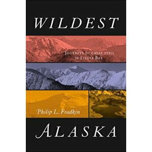 Wildest Alaska: Journeys of Great Peril in Lituya Bay, Paperback - Philip L. Fradkin imagine
