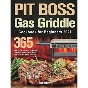 PIT BOSS Gas Griddle Cookbook for Beginners 2021: 365-Day New Tasty Recipes to Enjoy Flavorful, Stress-free BBQ with Your Pit Boss Griddle - Sarmi Ron imagine