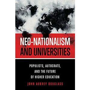 Neo-Nationalism and Universities: Populists, Autocrats, and the Future of Higher Education, Paperback - John Aubrey Douglass imagine