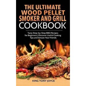 The Ultimate Wood Pellet Grill and Smoker Cookbook: Tasty Step-by-Step BBQ Recipes for Beginner Discover Useful Cooking Tips and Amaze Your Friends - imagine