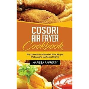 Cosori Air Fryer Cookbook: The Latest Most-Wanted Air Fryer Recipes that Anyone can Cook at Home, Hardcover - Marissa Rafferty imagine