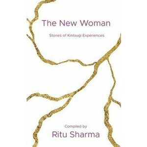 The New Woman: Stories of Kintsugi Experiences, Paperback - Ritu Sharma imagine