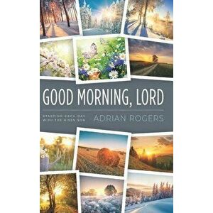 Good Morning, Lord: Starting Each Day with the Risen Son, Hardcover - Adrian Rogers imagine