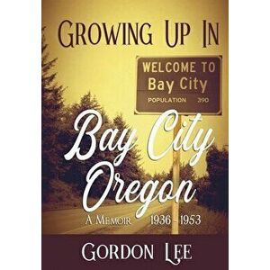 Growing Up In Bay City Oregon: 1936 - 1953 A Memoir, Hardcover - Gordon Lee imagine