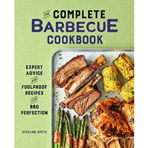 The Complete Barbecue Cookbook: Expert Advice and Foolproof Recipes for BBQ Perfection, Paperback - Sterling Smith imagine