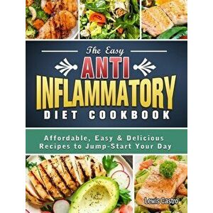 The Easy Anti-Inflammatory Diet Cookbook: Affordable, Easy & Delicious Recipes to Jump-Start Your Day, Hardcover - Lewis Castro imagine