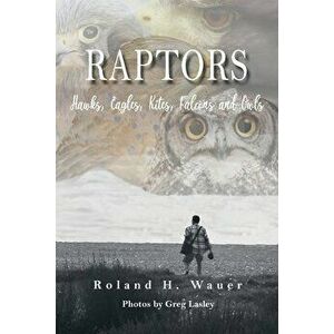 Raptors: Hawks, Eagles, Kites Falcons and Owls, Paperback - Roland H. Wauer imagine