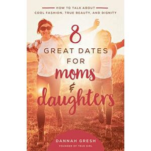 8 Great Dates for Moms and Daughters: How to Talk about Cool Fashion, True Beauty, and Dignity, Paperback - Dannah Gresh imagine