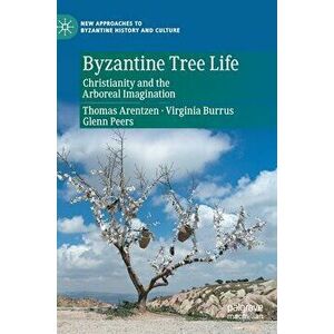 Byzantine Tree Life: Christianity and the Arboreal Imagination, Hardcover - Thomas Arentzen imagine