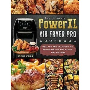 The Ultimate PowerXL Air Fryer Pro Cookbook: Healthy and Delicious Air Fryer Recipes for Family and Friends, Hardcover - Irene Fails imagine